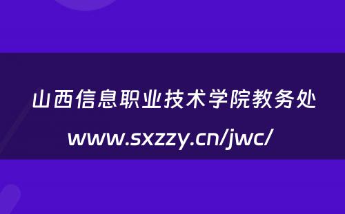 山西信息职业技术学院教务处www.sxzzy.cn/jwc/ 