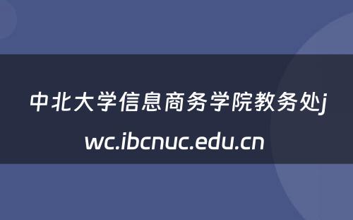 中北大学信息商务学院教务处jwc.ibcnuc.edu.cn 