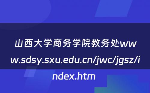 山西大学商务学院教务处www.sdsy.sxu.edu.cn/jwc/jgsz/index.htm 
