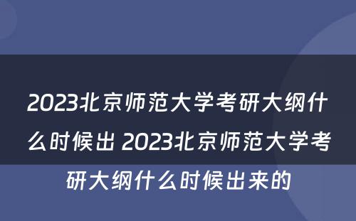 2023北京师范大学考研大纲什么时候出 2023北京师范大学考研大纲什么时候出来的