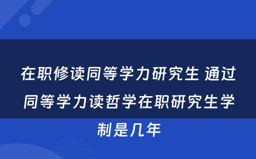 在职修读同等学力研究生 通过同等学力读哲学在职研究生学制是几年