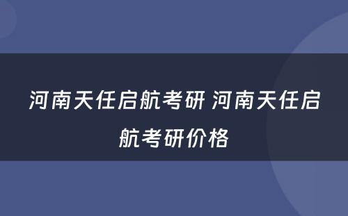 河南天任启航考研 河南天任启航考研价格