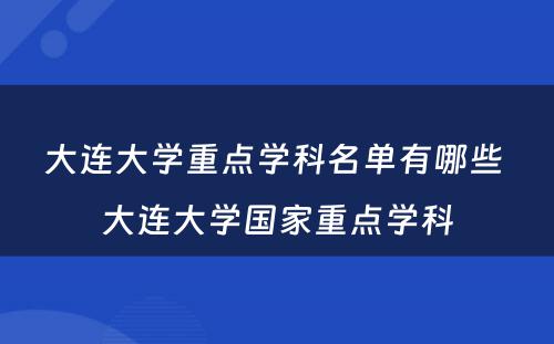 大连大学重点学科名单有哪些 大连大学国家重点学科