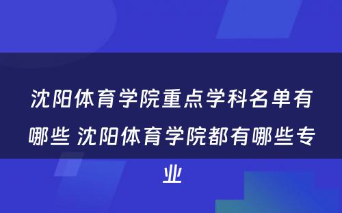 沈阳体育学院重点学科名单有哪些 沈阳体育学院都有哪些专业