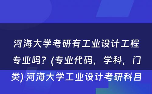 河海大学考研有工业设计工程专业吗？(专业代码，学科，门类) 河海大学工业设计考研科目