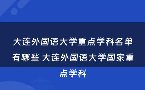 大连外国语大学重点学科名单有哪些 大连外国语大学国家重点学科