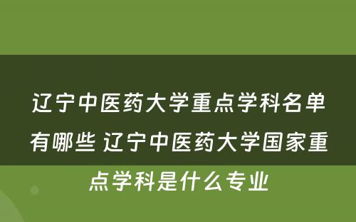 辽宁中医药大学重点学科名单有哪些 辽宁中医药大学国家重点学科是什么专业