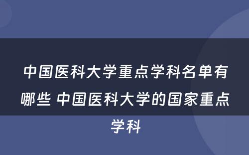 中国医科大学重点学科名单有哪些 中国医科大学的国家重点学科