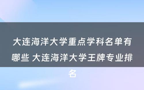 大连海洋大学重点学科名单有哪些 大连海洋大学王牌专业排名