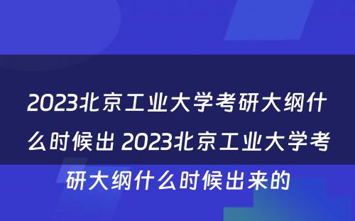 2023北京工业大学考研大纲什么时候出 2023北京工业大学考研大纲什么时候出来的