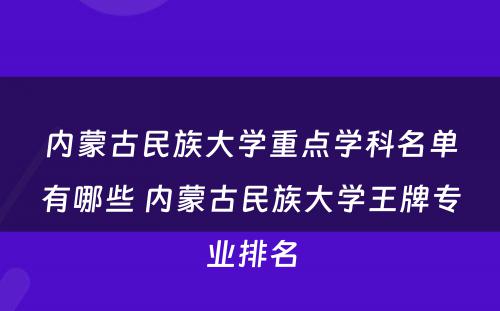 内蒙古民族大学重点学科名单有哪些 内蒙古民族大学王牌专业排名