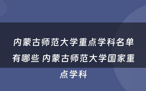 内蒙古师范大学重点学科名单有哪些 内蒙古师范大学国家重点学科