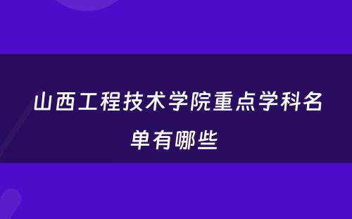 山西工程技术学院重点学科名单有哪些 