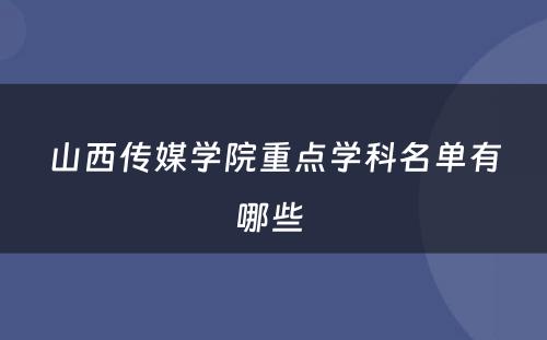 山西传媒学院重点学科名单有哪些 
