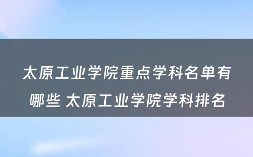 太原工业学院重点学科名单有哪些 太原工业学院学科排名