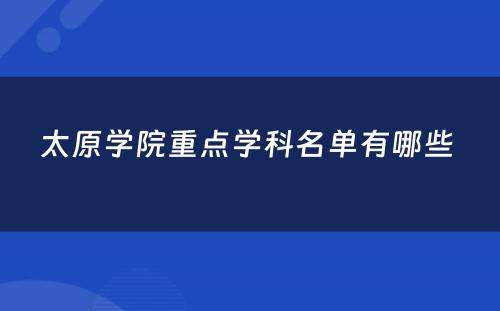 太原学院重点学科名单有哪些 