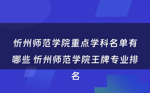 忻州师范学院重点学科名单有哪些 忻州师范学院王牌专业排名