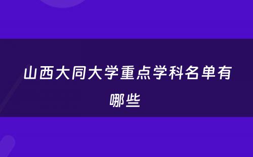 山西大同大学重点学科名单有哪些 