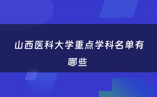山西医科大学重点学科名单有哪些 