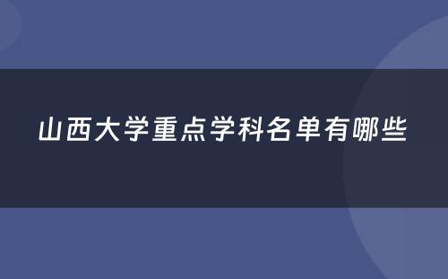 山西大学重点学科名单有哪些 