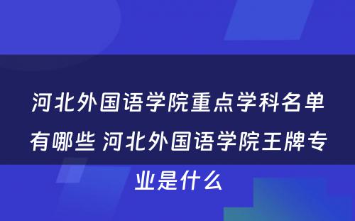 河北外国语学院重点学科名单有哪些 河北外国语学院王牌专业是什么