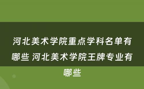 河北美术学院重点学科名单有哪些 河北美术学院王牌专业有哪些