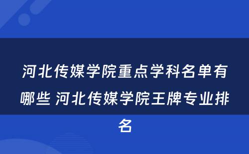 河北传媒学院重点学科名单有哪些 河北传媒学院王牌专业排名