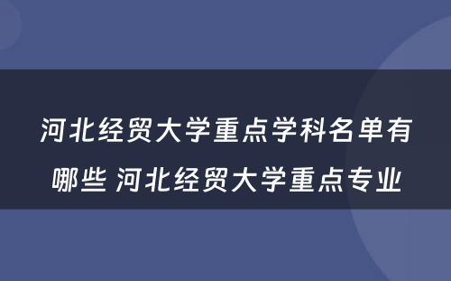 河北经贸大学重点学科名单有哪些 河北经贸大学重点专业