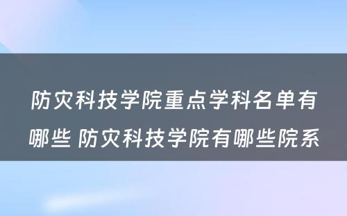 防灾科技学院重点学科名单有哪些 防灾科技学院有哪些院系