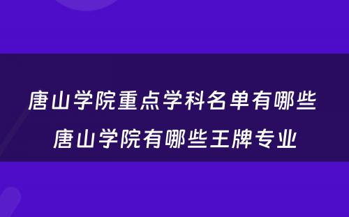唐山学院重点学科名单有哪些 唐山学院有哪些王牌专业
