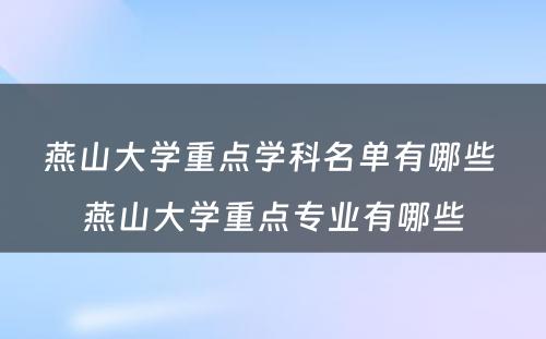 燕山大学重点学科名单有哪些 燕山大学重点专业有哪些