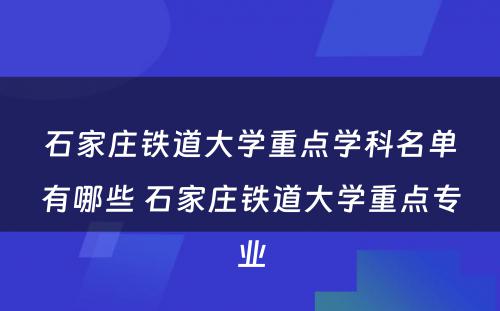 石家庄铁道大学重点学科名单有哪些 石家庄铁道大学重点专业
