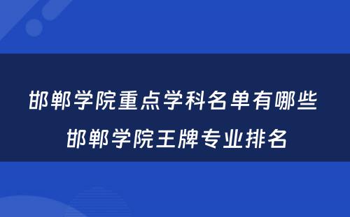 邯郸学院重点学科名单有哪些 邯郸学院王牌专业排名