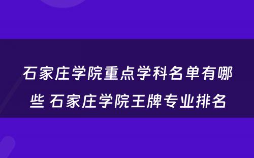 石家庄学院重点学科名单有哪些 石家庄学院王牌专业排名