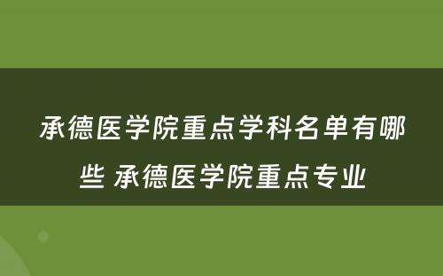 承德医学院重点学科名单有哪些 承德医学院重点专业