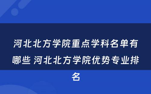 河北北方学院重点学科名单有哪些 河北北方学院优势专业排名