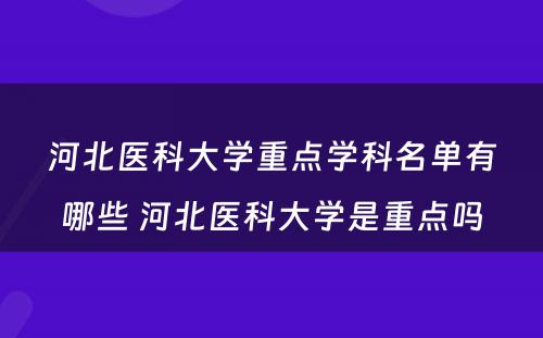 河北医科大学重点学科名单有哪些 河北医科大学是重点吗