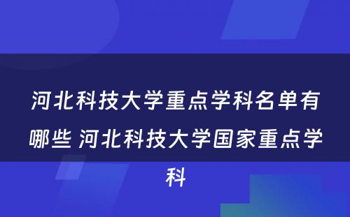 河北科技大学重点学科名单有哪些 河北科技大学国家重点学科