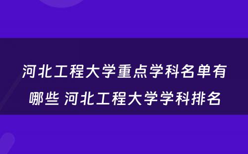 河北工程大学重点学科名单有哪些 河北工程大学学科排名