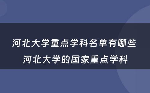 河北大学重点学科名单有哪些 河北大学的国家重点学科