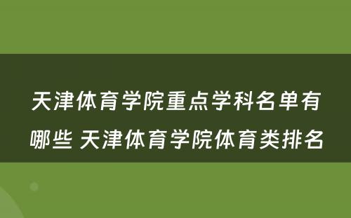 天津体育学院重点学科名单有哪些 天津体育学院体育类排名