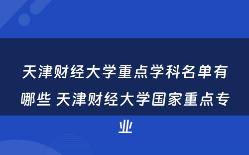 天津财经大学重点学科名单有哪些 天津财经大学国家重点专业