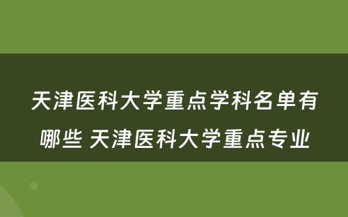 天津医科大学重点学科名单有哪些 天津医科大学重点专业