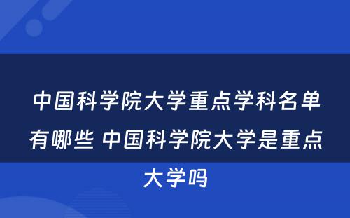 中国科学院大学重点学科名单有哪些 中国科学院大学是重点大学吗