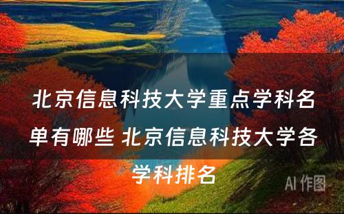 北京信息科技大学重点学科名单有哪些 北京信息科技大学各学科排名