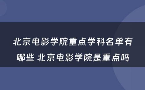 北京电影学院重点学科名单有哪些 北京电影学院是重点吗