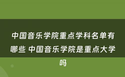 中国音乐学院重点学科名单有哪些 中国音乐学院是重点大学吗