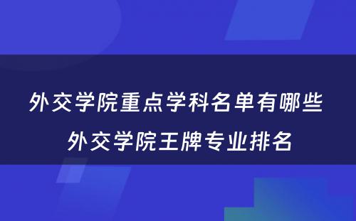 外交学院重点学科名单有哪些 外交学院王牌专业排名