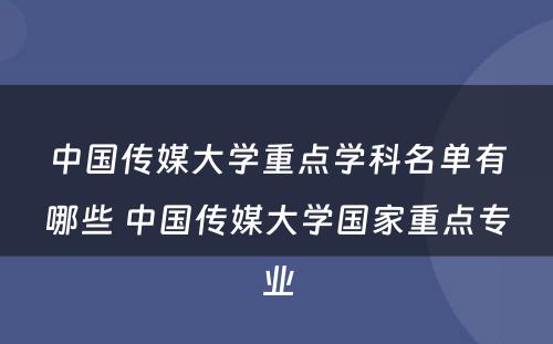 中国传媒大学重点学科名单有哪些 中国传媒大学国家重点专业