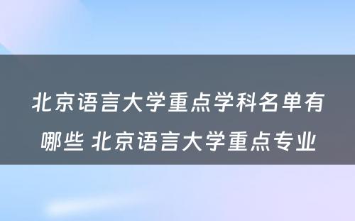 北京语言大学重点学科名单有哪些 北京语言大学重点专业
